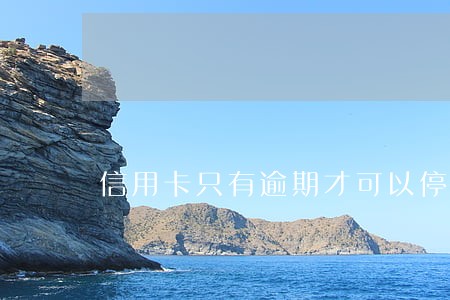 信用卡只有逾期才可以停息挂账吗 信用卡只有逾期才可以停息挂账吗
