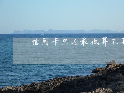 信用卡只还最低算不算逾期 信用卡只还最低算不算逾期