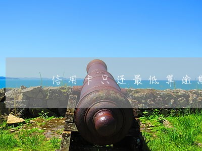 信用卡只还最低算逾期嘛 信用卡只还最低算逾期嘛