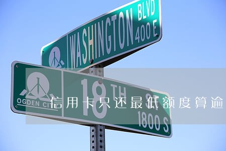 信用卡只还最低额度算逾期吗 信用卡只还最低额度算逾期吗