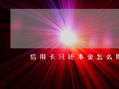 信用卡只还本金怎么操作 信用卡只还本金怎么操作