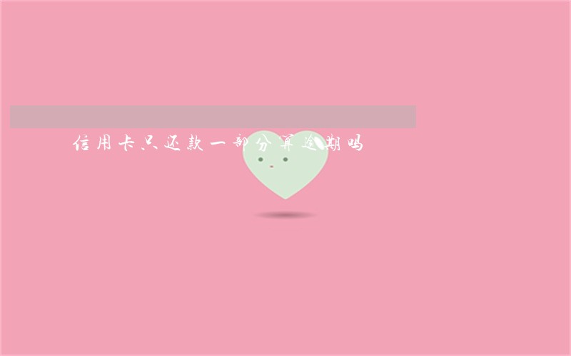信用卡只还款一部分算逾期吗