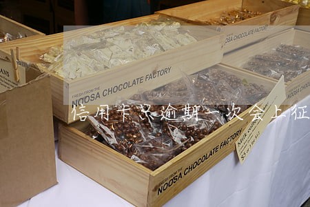 信用卡只逾期一次会上征信吗 信用卡只逾期一次会上征信吗