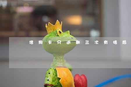 信用卡只逾期三次有啥后果 信用卡只逾期三次有啥后果