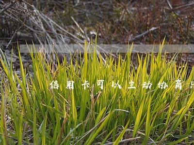 信用卡可以主动协商只还本金么 信用卡可以主动协商只还本金么