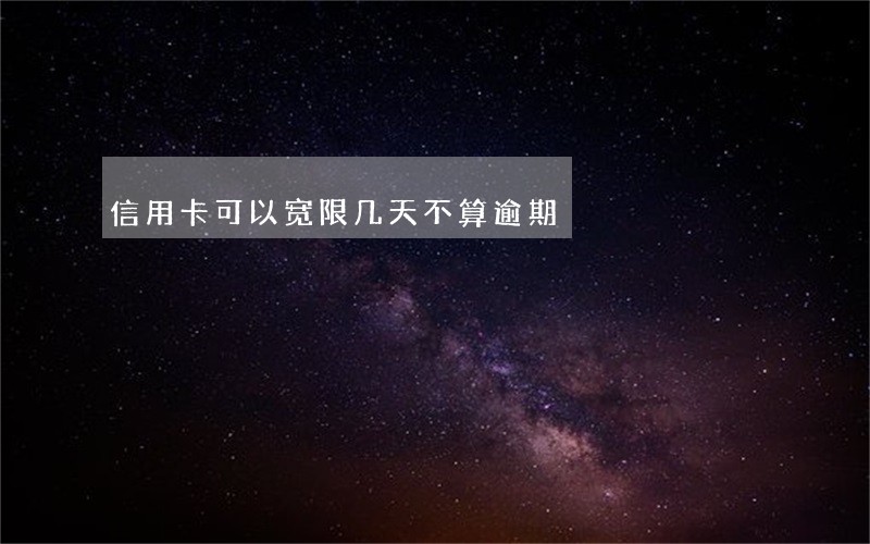 信用卡可以宽限几天不算逾期 信用卡可以宽限几天不算逾期
