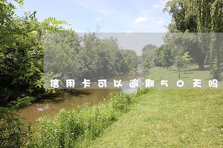 信用卡可以逾期50天吗 信用卡可以逾期50天吗