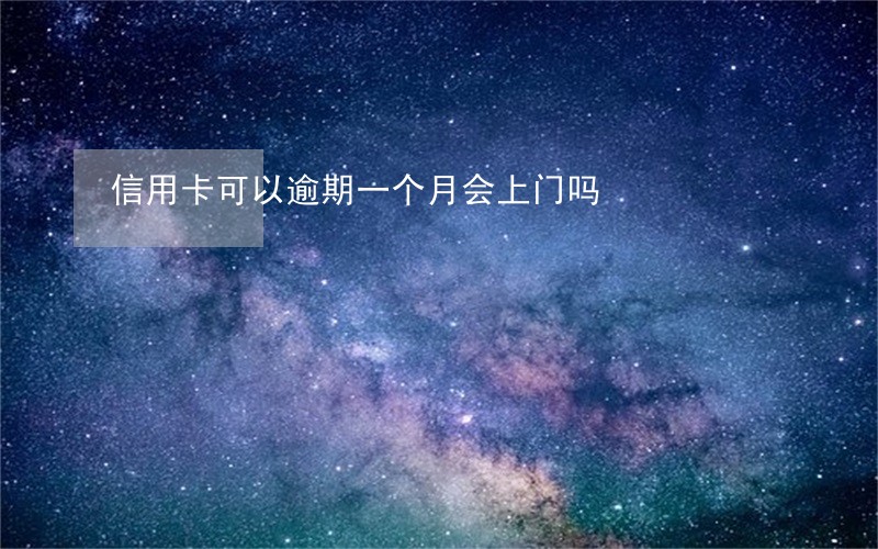 信用卡可以逾期一个月会上门吗 信用卡可以逾期一个月会上门吗
