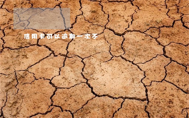 信用卡可以逾期一次不 信用卡可以逾期一次不