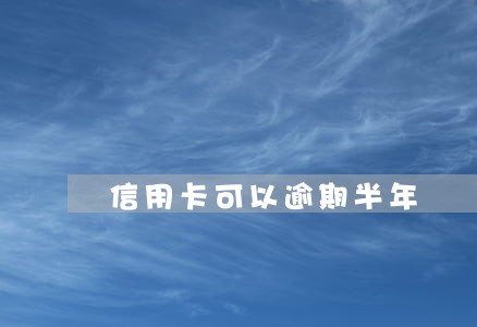 信用卡可以逾期半年 信用卡可以逾期半年