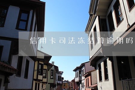 信用卡司法冻结算逾期吗 信用卡司法冻结算逾期吗