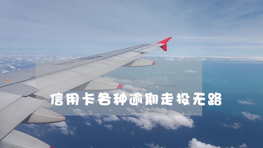 信用卡各种逾期走投无路 信用卡各种逾期走投无路
