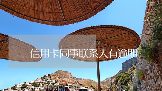 信用卡同事联系人有逾期 信用卡同事联系人有逾期