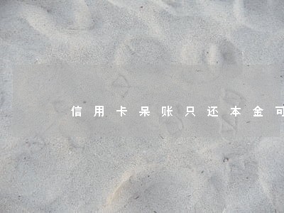 信用卡呆账只还本金可能吗 信用卡呆账只还本金可能吗