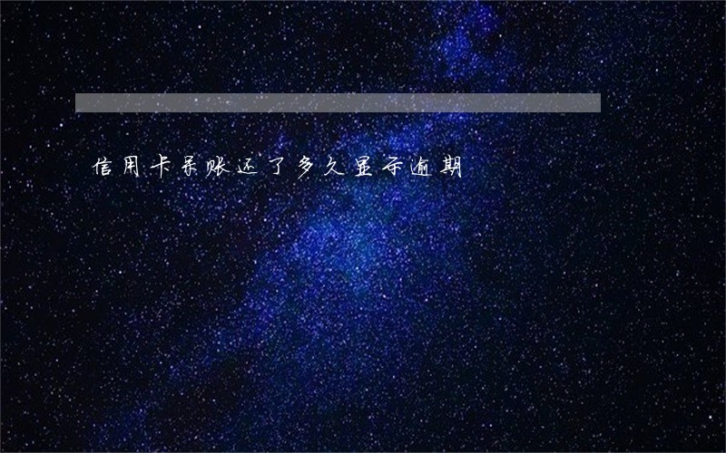 信用卡呆账还了多久显示逾期 信用卡呆账还了多久显示逾期