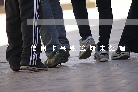 信用卡呆账逾期未处理 信用卡呆账逾期未处理