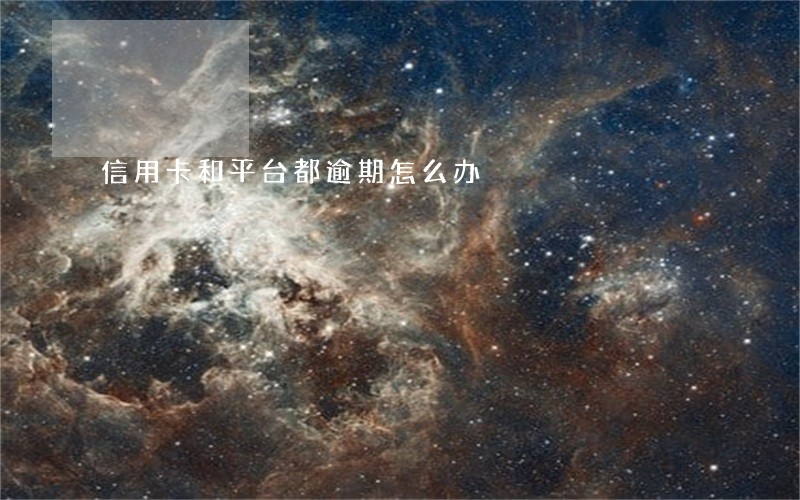 信用卡和平台都逾期怎么办 信用卡和平台都逾期怎么办