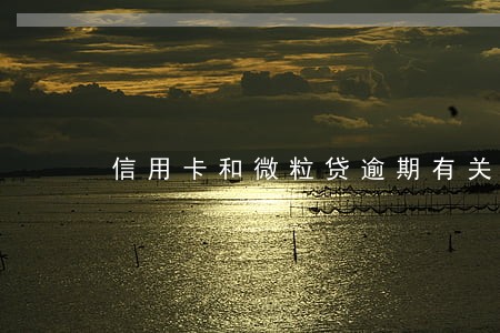 信用卡和微粒贷逾期有关系吗 信用卡和微粒贷逾期有关系吗