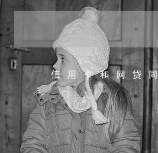 信用卡和网贷同时逾期 信用卡和网贷同时逾期