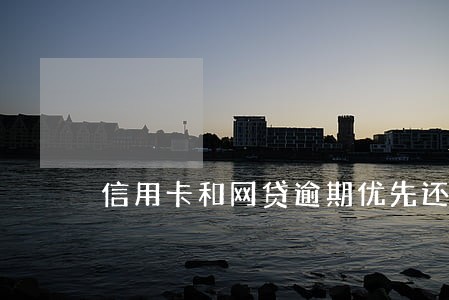 信用卡和网贷逾期优先还款方案 信用卡和网贷逾期优先还款方案