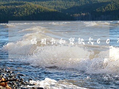 信用卡和贷款欠60万逾期了 信用卡和贷款欠60万逾期了