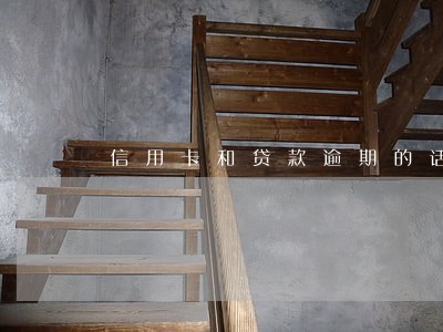 信用卡和贷款逾期的话怎么办 信用卡和贷款逾期的话怎么办