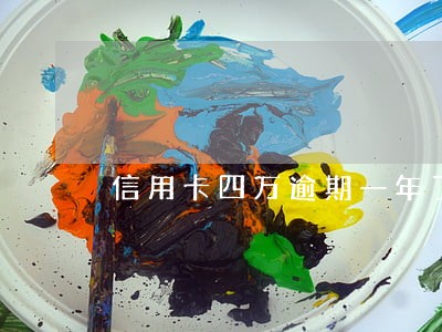 信用卡四万逾期一年了怎么办 信用卡四万逾期一年了怎么办