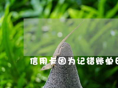 信用卡因为记错账单日逾期 信用卡因为记错账单日逾期