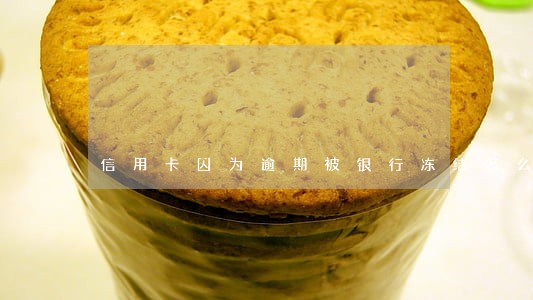 信用卡因为逾期被银行冻结怎么办