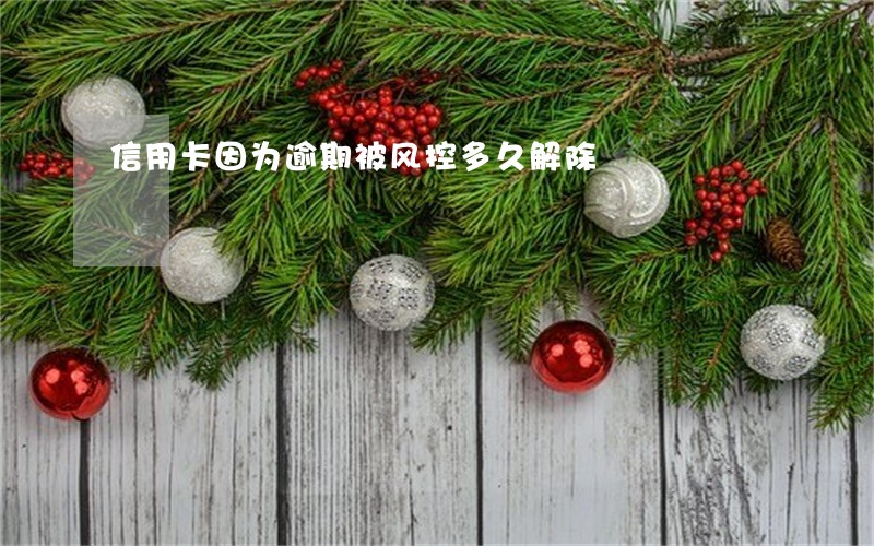 信用卡因为逾期被风控多久解除 信用卡因为逾期被风控多久解除