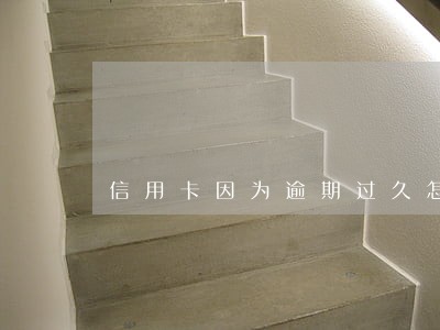 信用卡因为逾期过久怎么解封 信用卡因为逾期过久怎么解封