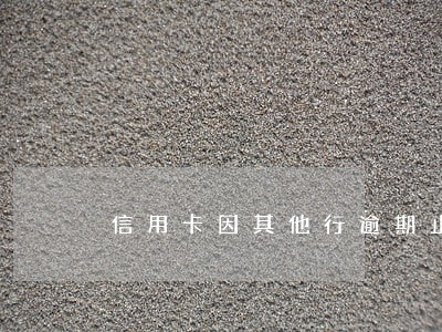 信用卡因其他行逾期止付 信用卡因其他行逾期止付