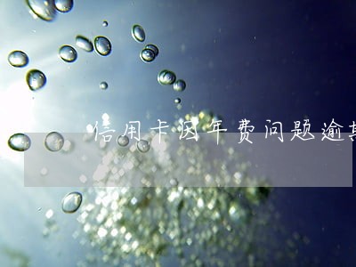 信用卡因年费问题逾期