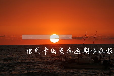信用卡因患病逾期催收报告