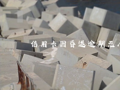 信用卡因昏迷逾期无人偿还 信用卡因昏迷逾期无人偿还