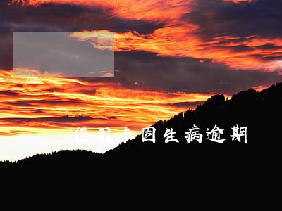 信用卡因生病逾期 信用卡因生病逾期