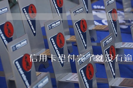 信用卡垫付完了就没有逾期了 信用卡垫付完了就没有逾期了
