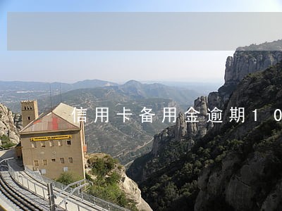 信用卡备用金逾期10天后果 信用卡备用金逾期10天后果