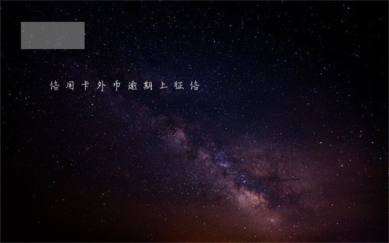 信用卡外币逾期上征信 信用卡外币逾期上征信
