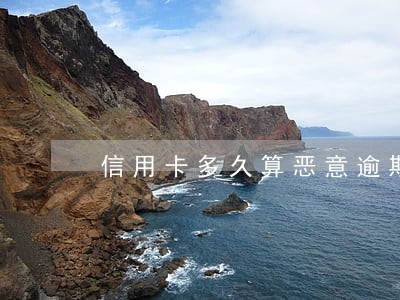 信用卡多久算恶意逾期 信用卡多久算恶意逾期