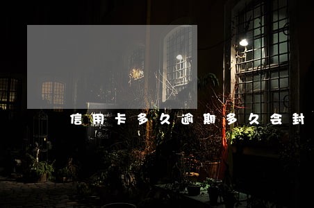信用卡多久逾期多久会封卡 信用卡多久逾期多久会封卡