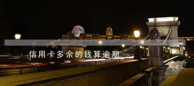 信用卡多余的钱算逾期 信用卡多余的钱算逾期