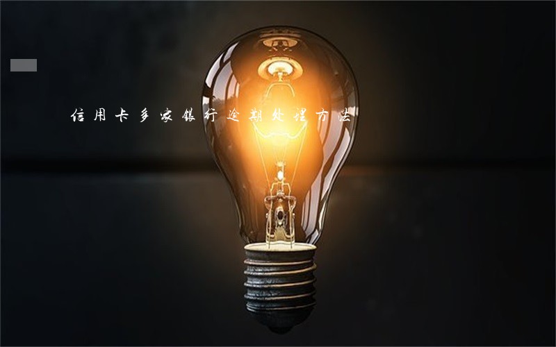 信用卡多家银行逾期处理方法 信用卡多家银行逾期处理方法