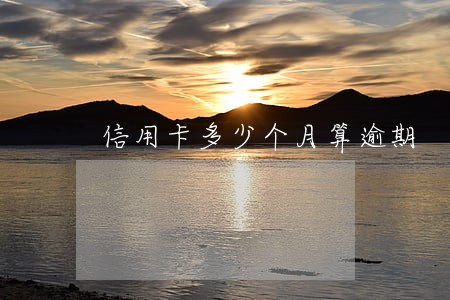 信用卡多少个月算逾期 信用卡多少个月算逾期