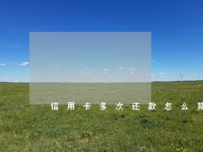 信用卡多次还款怎么算逾期 信用卡多次还款怎么算逾期