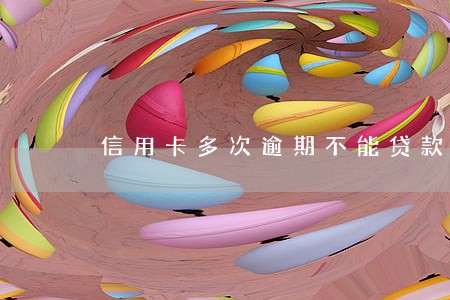 信用卡多次逾期不能贷款 信用卡多次逾期不能贷款