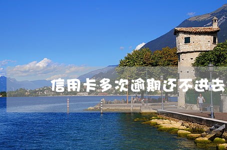 信用卡多次逾期还不进去钱 信用卡多次逾期还不进去钱