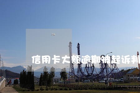 信用卡大额逾期被起诉判几年 信用卡大额逾期被起诉判几年