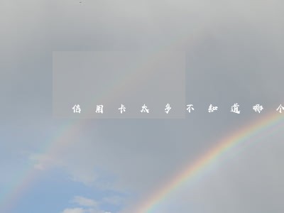 信用卡太多不知道哪个卡逾期了 信用卡太多不知道哪个卡逾期了