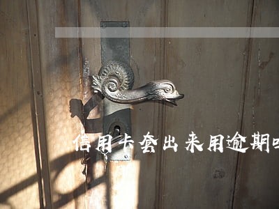 信用卡套出来用逾期吗 信用卡套出来用逾期吗